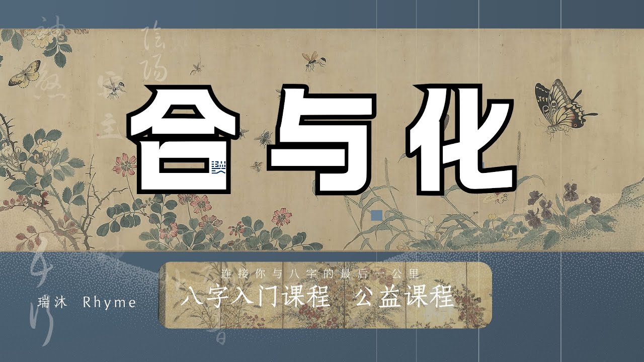 合与化——八字入门公益课程 天干五合 | 地支六合 | 合化 | 化气格 | 甲己合化土 | 丙辛合化水 | 正化 | 反化 | 体用 | 气势 | 十神 | 命局 |