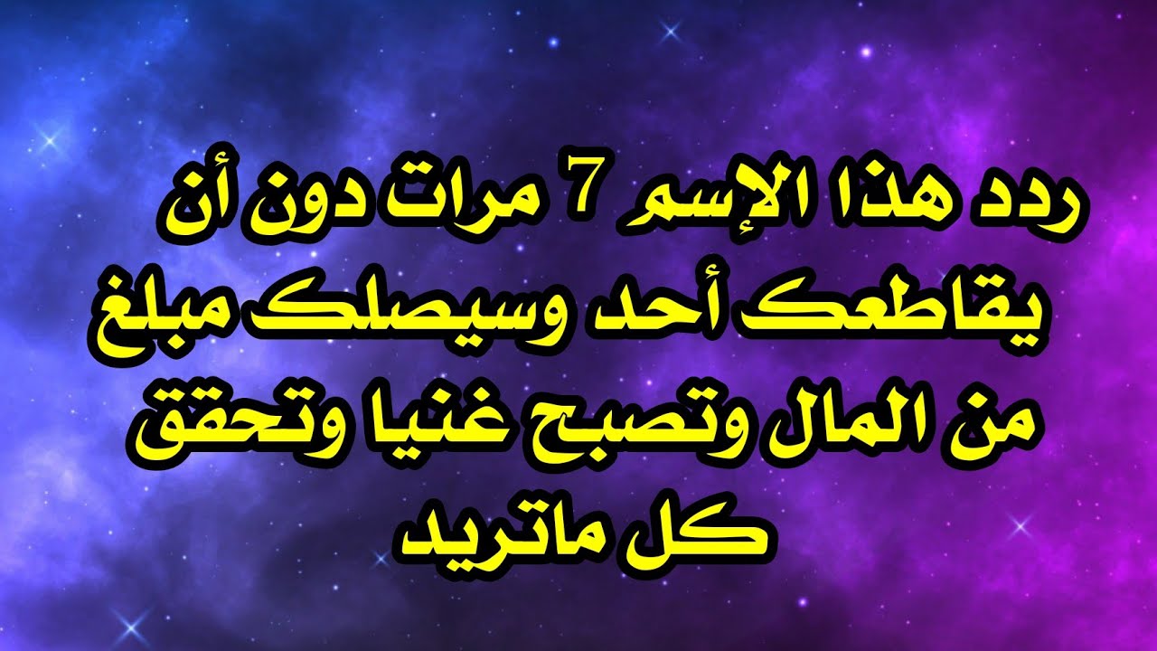 ردد هذا الإسم 7 مرات دون أن يقاطعك أحد وسيصلك مبلغ من المال وتصبح غنيا وتحقق كل ما تريد