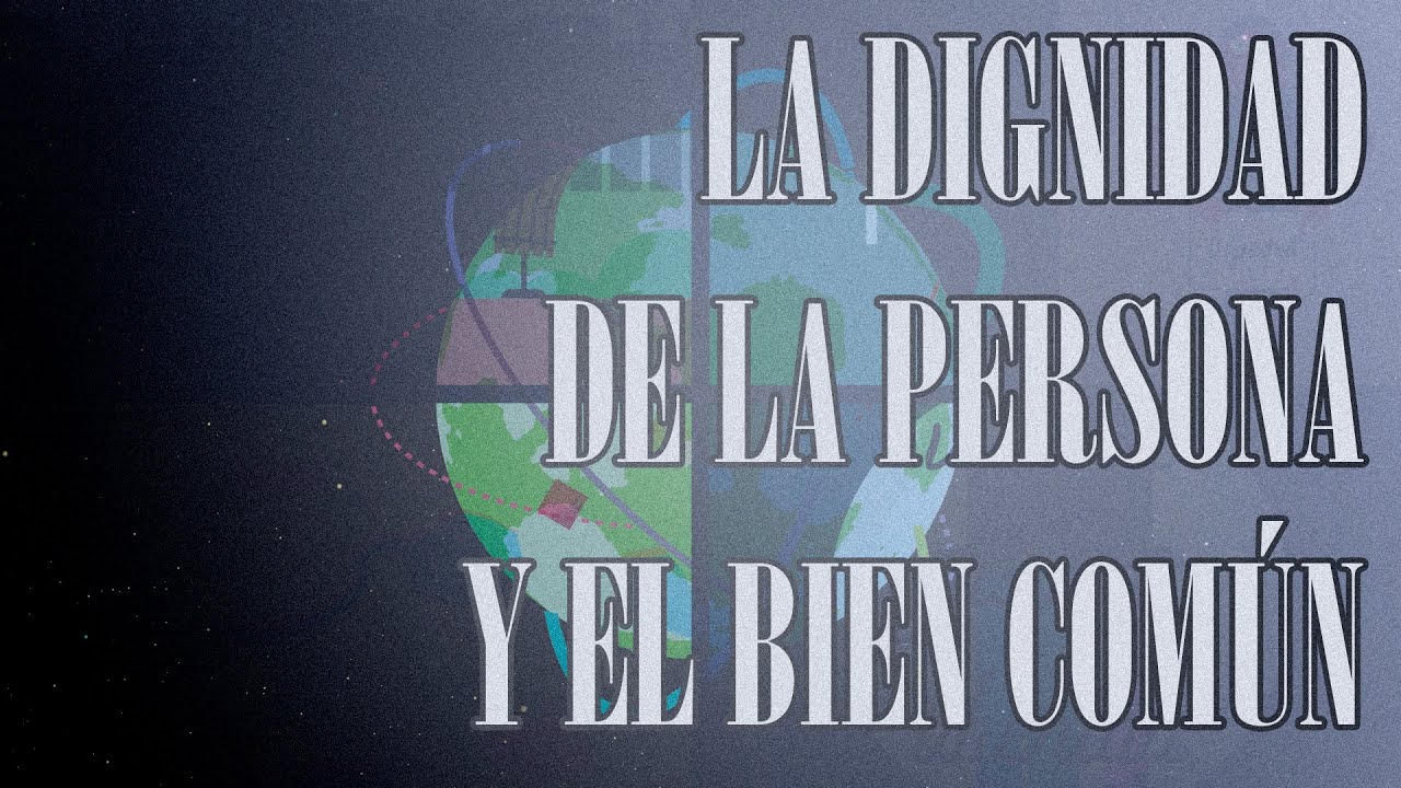 La dignidad de la persona y el bien común