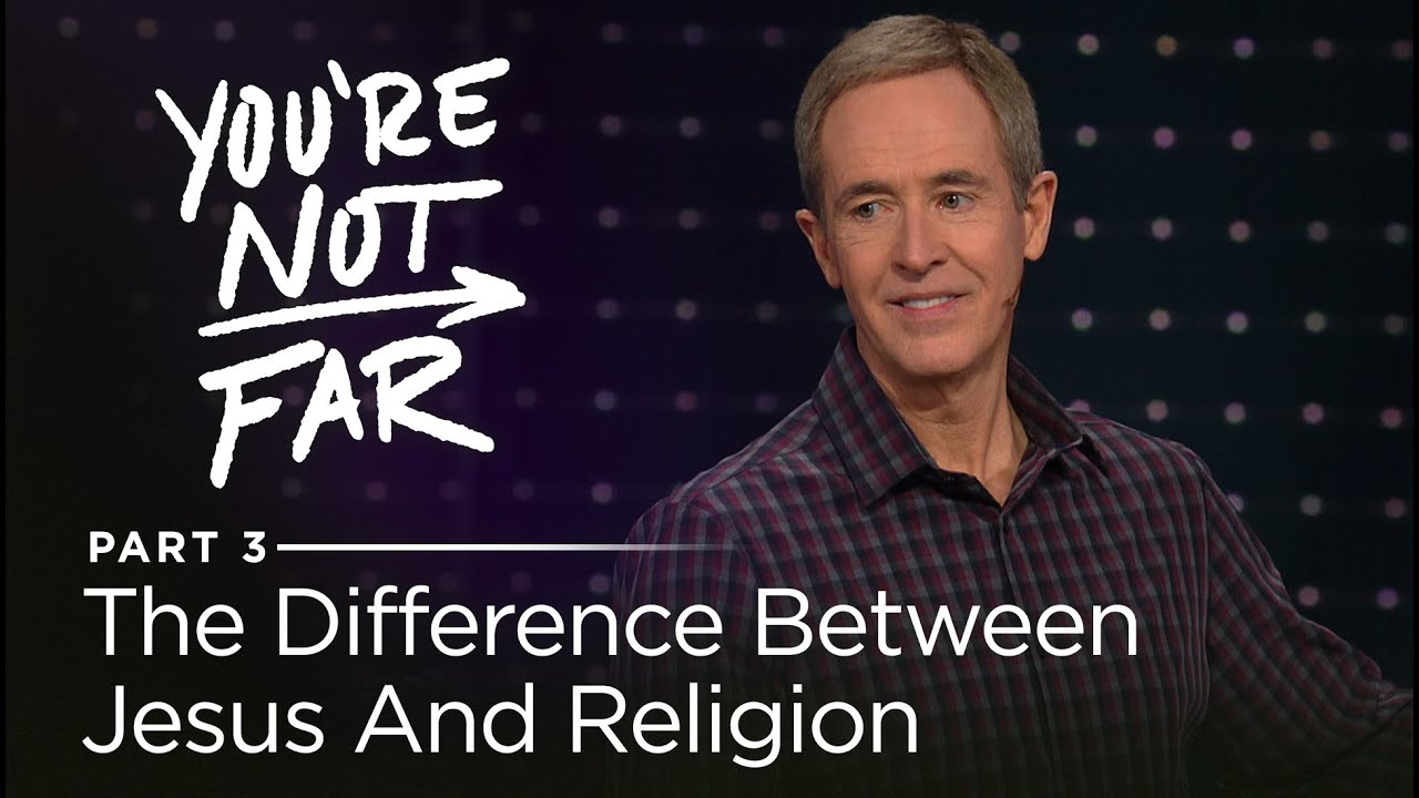 You're Not Far, Part 3: The Difference Between Jesus And Religion // Andy Stanley