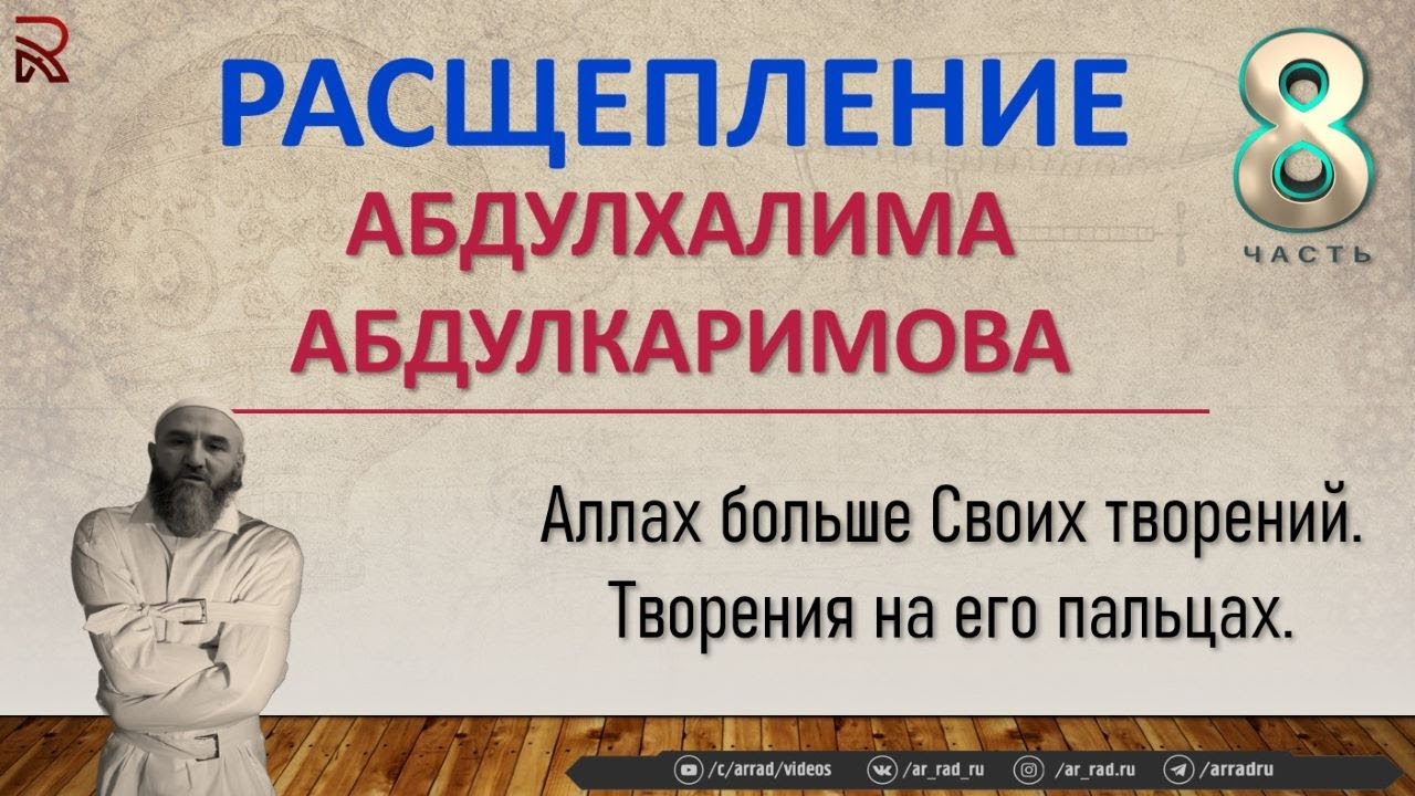 Расщепление А. Абдулхалима (Ч.8).  Аллах больше Своих творений, они на Его пальцах!