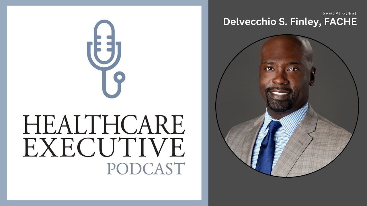 A Conversation With Delvecchio S. Finley, FACHE, ACHE’s 2023 Chair | Healthcare Executive Podcast