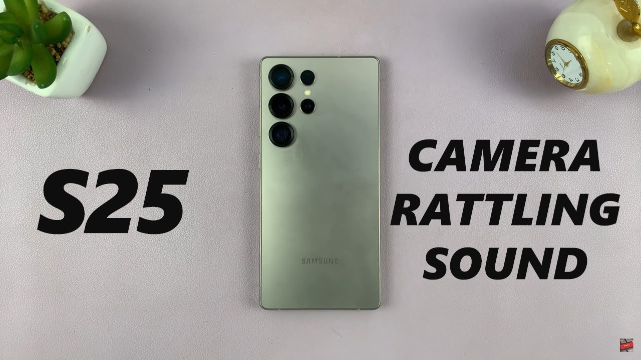 Samsung Galaxy S25 & S25 Ultra Camera Rattling Sound Explained