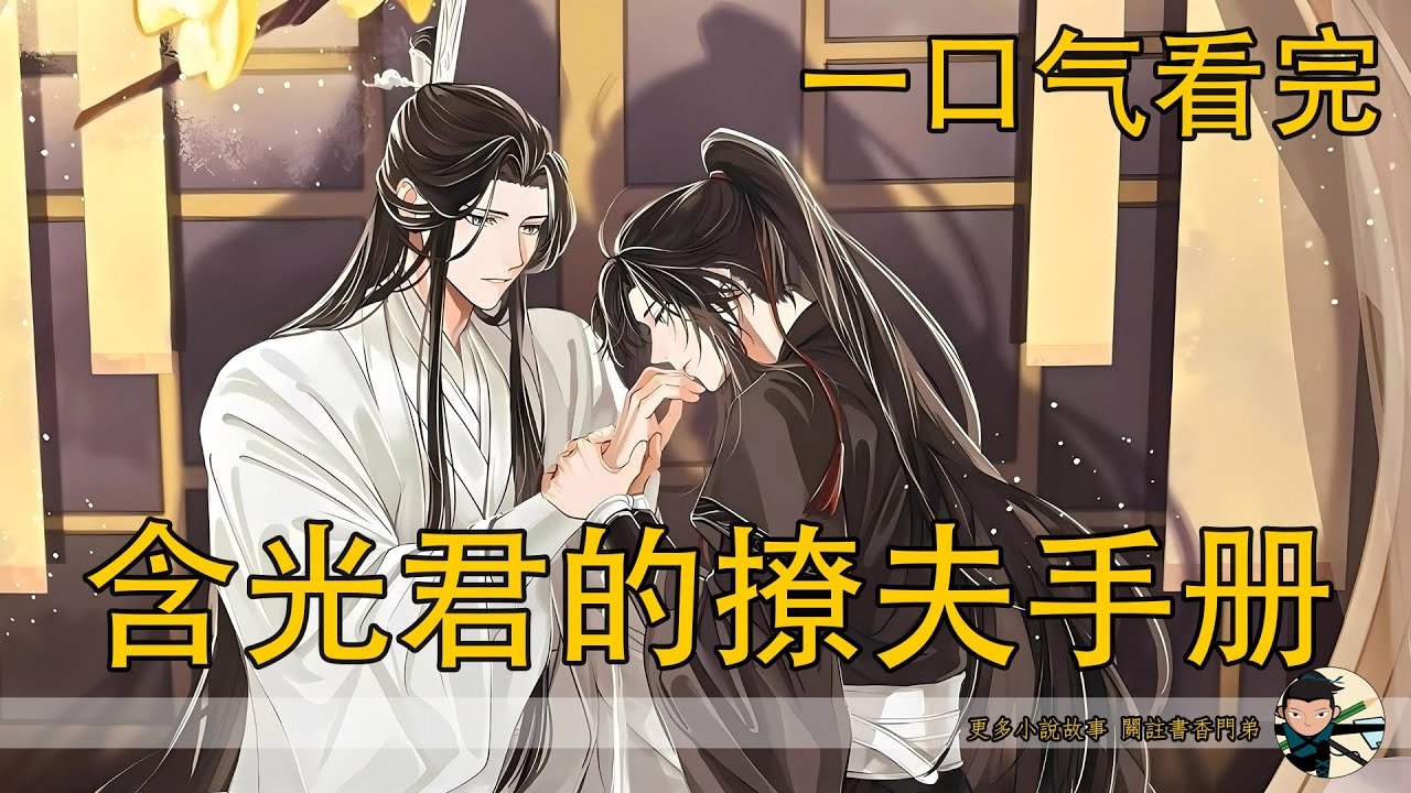 【忘羨】一口氣看完《含光君的撩夫手冊》：魏無羨和藍忘機因溫氏逼迫定下娃娃親，長大後結道卻因魏無羨 “老父親式” 心態遲遲不戳破情意，當藍忘機跑去“請教撩人之術”，魏無羨何時才發現藍忘機早就愛瘋了？