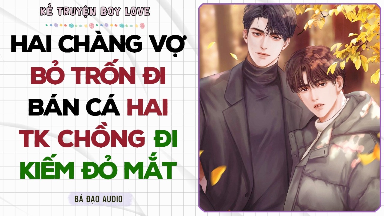 Boylove Storytelling | HAI CHÀNG VỢ BỎ TRỐN ĐI BÁN CÁ HAI TK CHỒNG ĐI KIẾM ĐỎ MẮT | Đam Mỹ