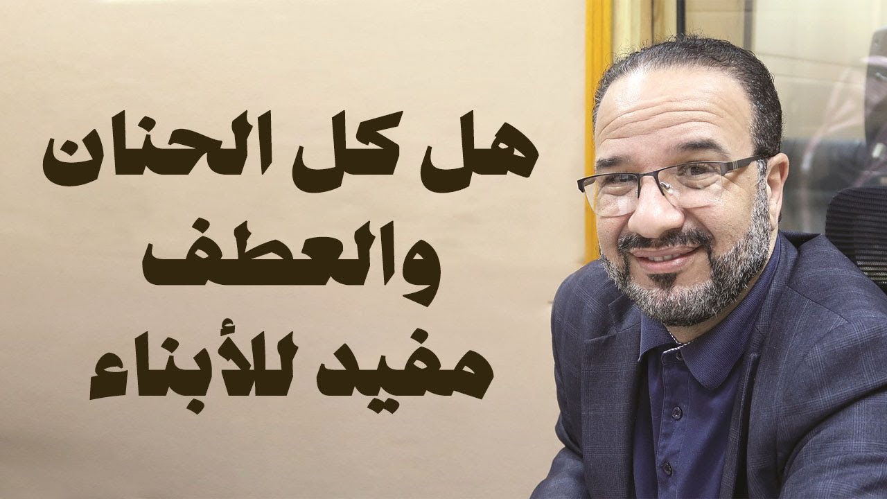 هل كل الحنان والعطف مفيد لأبنائنا | د. مصطفى أبو سعد