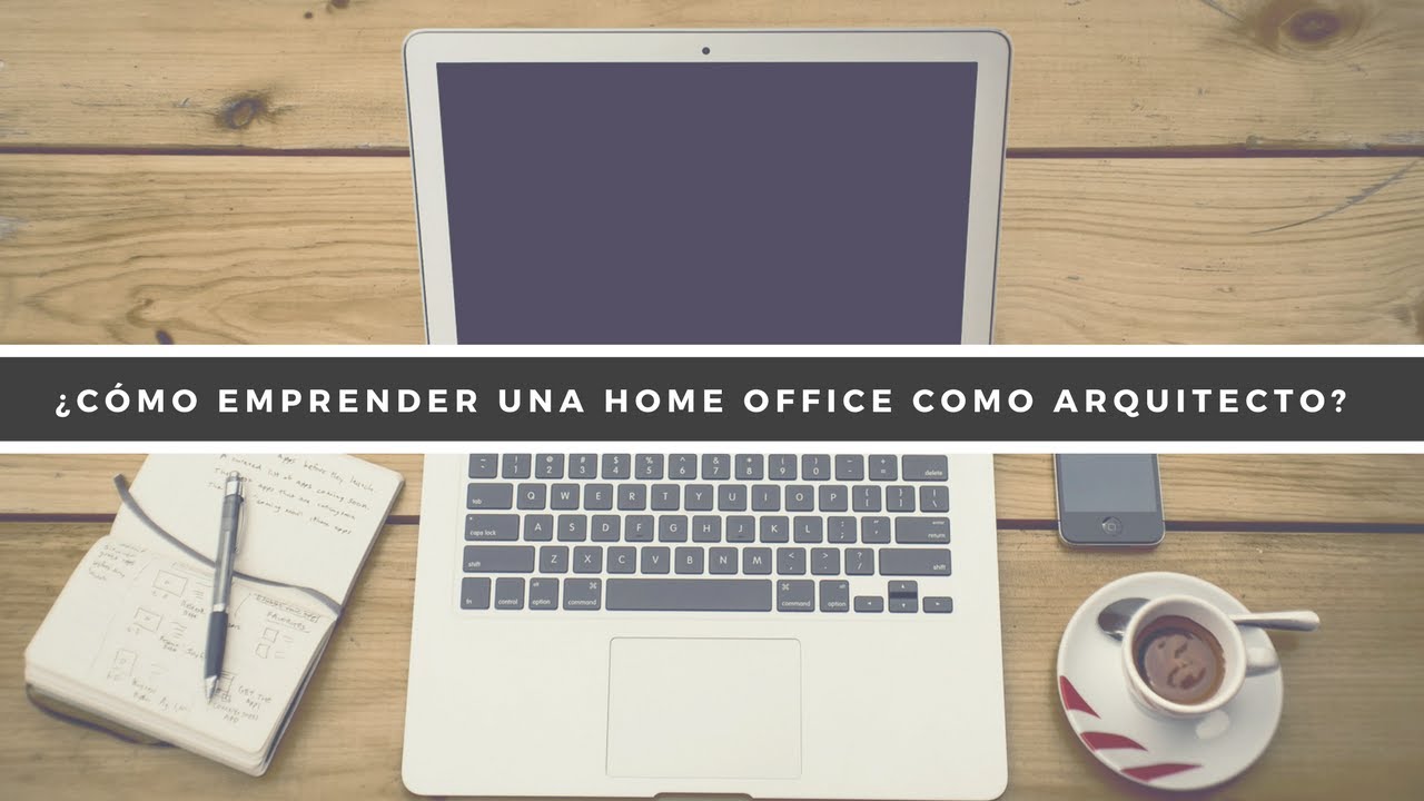 &iquest;C&oacute;mo emprender una Home Office como Arquitecto?