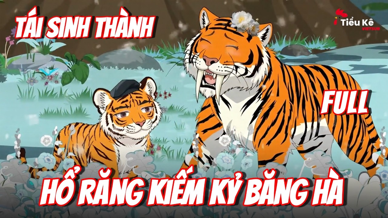 Full Trọn Bộ | Tái Sinh Thành Hổ Răng Kiếm KỶ BĂNG HÀ | Tiểu Kê Vietsub