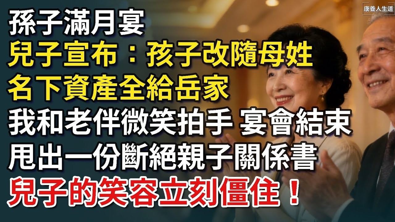 孫子滿月宴，兒子宣布：孩子改隨母姓，名下資產全給岳家，我和老伴微笑拍手，宴會結束後甩出一份斷絕親子關係書，兒子的笑容立刻僵住！【康養人生道】 #康養人生道 #上了年紀該明白的事 #養老