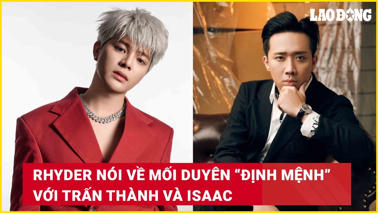 RHYDER n&oacute;i về mối duy&ecirc;n &ldquo;định mệnh&rdquo; với Trấn Th&agrave;nh v&agrave; Isaac | B&aacute;o Lao Động