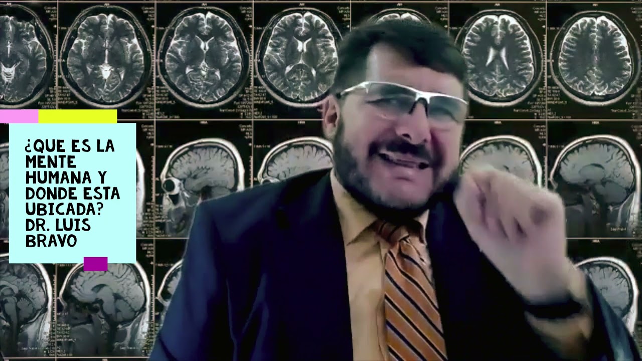 ¿QUE ES LA MENTE Y DONDE ESTA UBICADA? DR. LUIS BRAVO