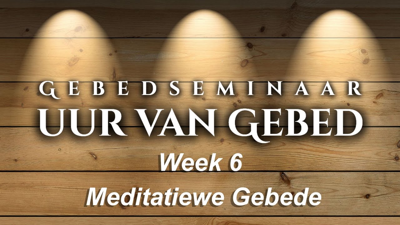 GEBEDSEMINAAR: Meditatiewe Gebede | Deel 6 | Reeks: Uur van Gebed