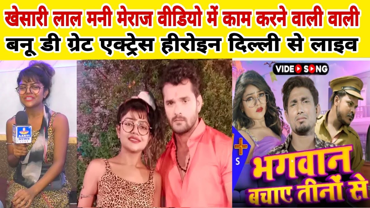 खेसारी लाल मनी मेराज के वीडियो में काम करने वाली बनू डी ग्रेट एक्ट्रेस हीरोइन दिल्ली से लाइव