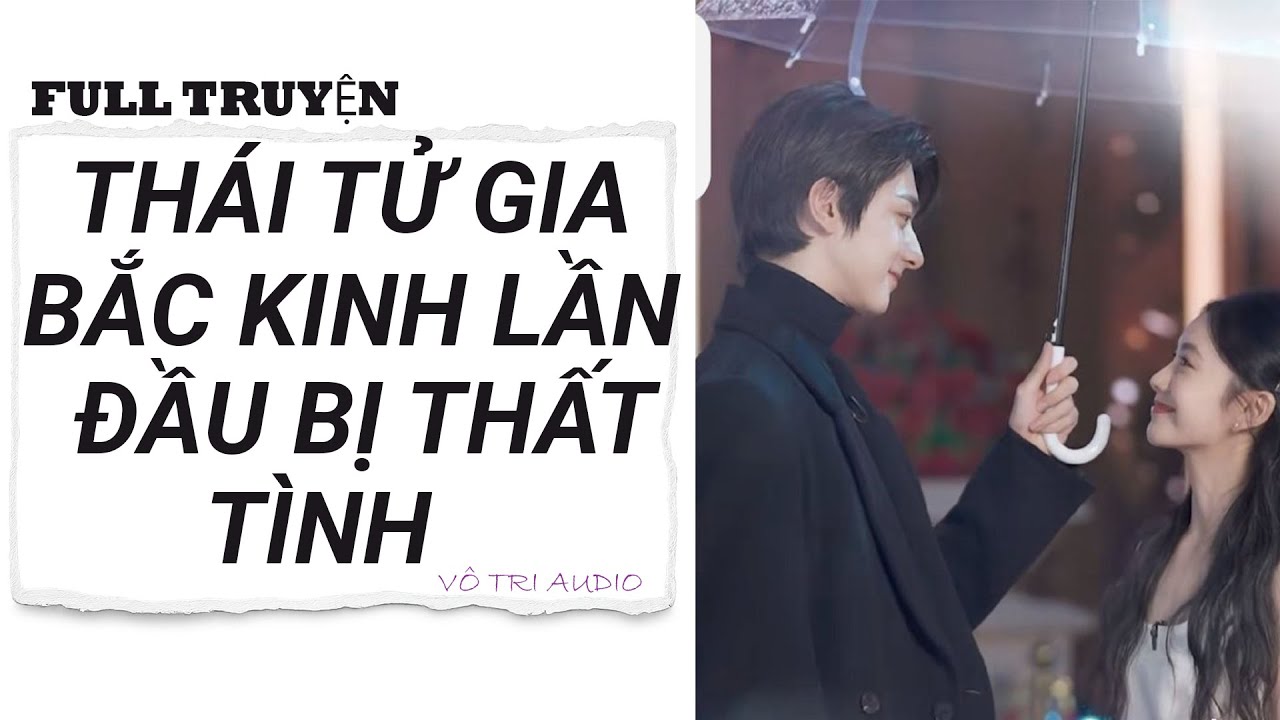 [AUDIO] THÁI TỬ GIA BẮC KINH LẦN ĐẦU BỊ THẤT TÌNH - VÔ TRI AUDIO