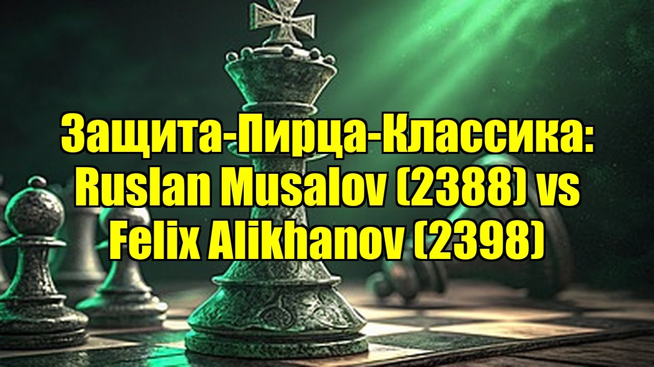 Защита-Пирца-Классика: Ruslan Musalov (2388) vs Felix Alikhanov (2398)