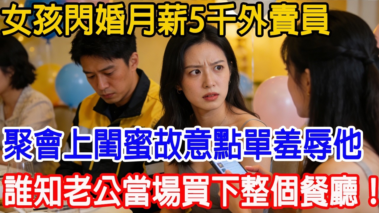 【一口氣看完】女孩閃婚月薪5千外賣員，聚會上閨蜜故意點單羞辱他。誰知老公掏出手機買下整個餐廳：「以後這家店不許她進！」閨蜜臉都綠了！#故事樹洞 #情感故事 #故事頻道 #原創
