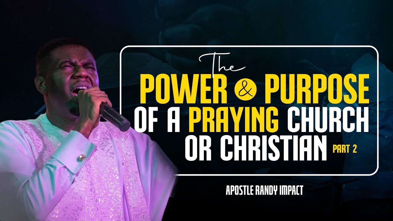 THE POWER AND PURPOSE OF A PRAYERFUL CHURCH OR CHRISTIAN - PT2 || APOSTLE RANDY IMPACT