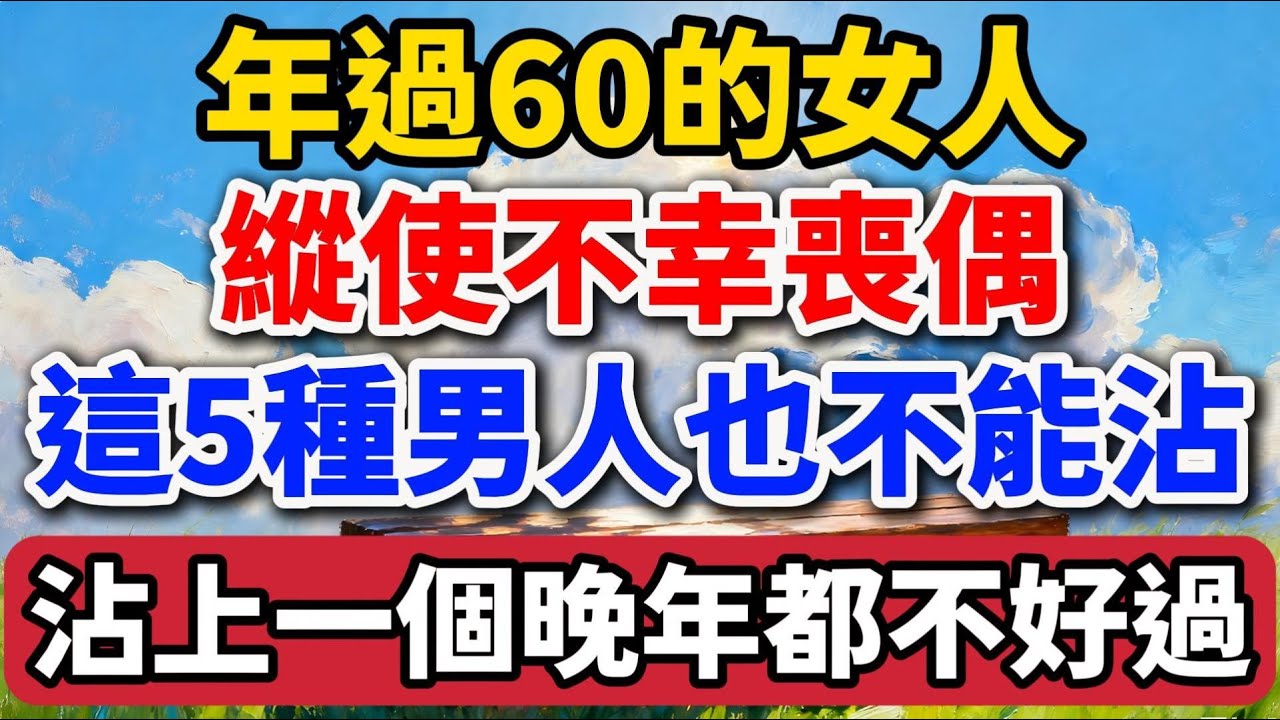 年過60的女人，縱使不幸喪偶，這5種男人也不能沾，沾上一個晚年都不好過【老羅愛分享】#晚年生活 #中老年生活 #為人處世 #生活經驗 #情感故事 #老人 #幸福人生 #人生智慧