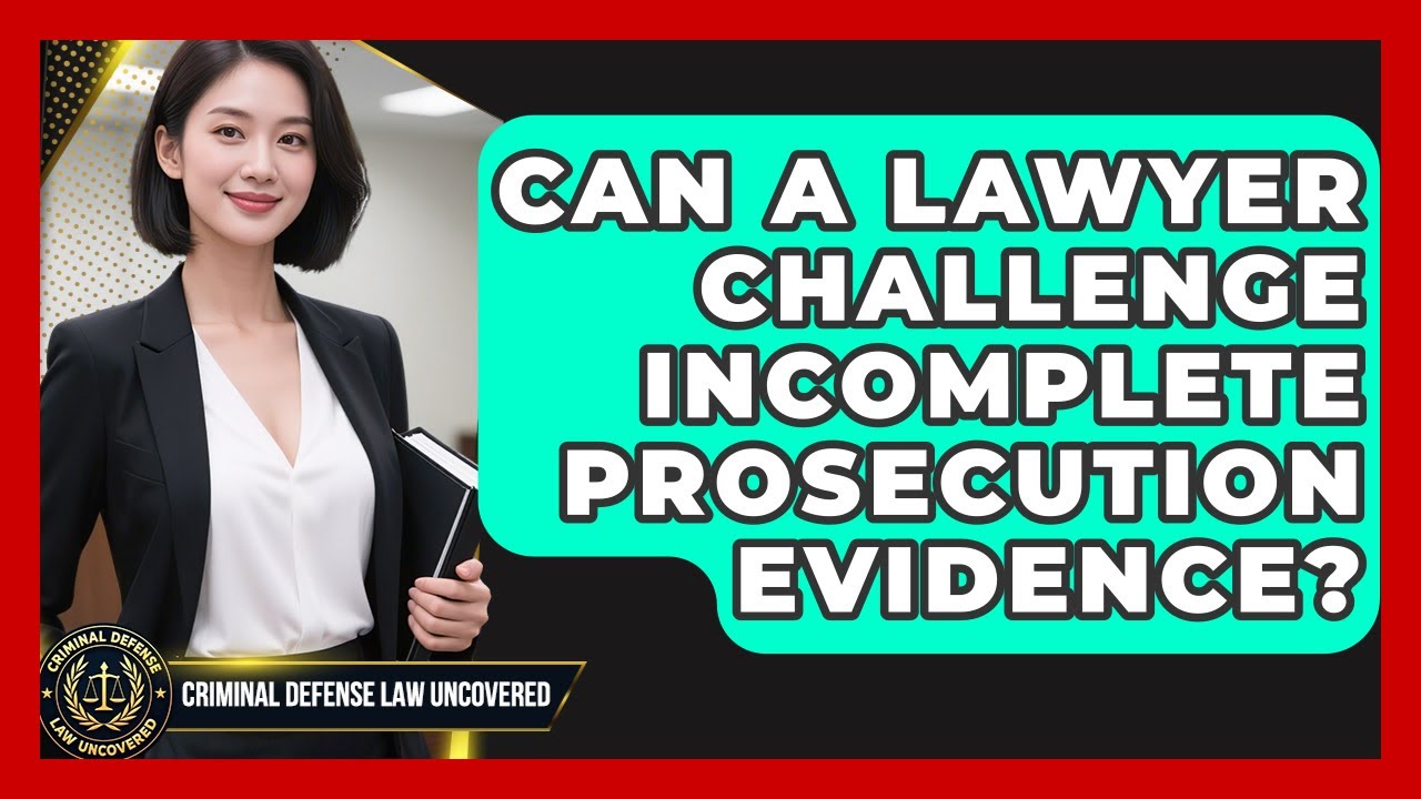 Can A Lawyer Challenge Incomplete Prosecution Evidence? - Criminal Defense Law Uncovered