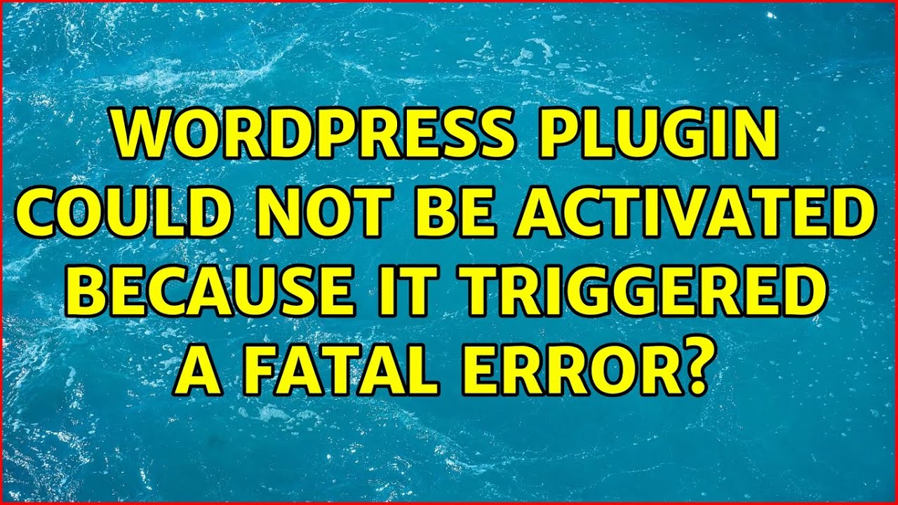 Wordpress: Plugin could not be activated because it triggered a fatal error?