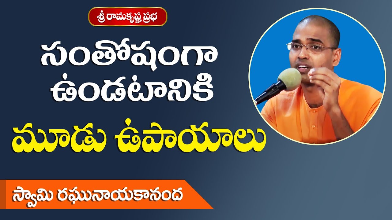 సంతోషంగా ఉండటానికి మూడు ఉపాయాలు | Swami Raghunayakananda |Sri Ramakrishna Prabha |