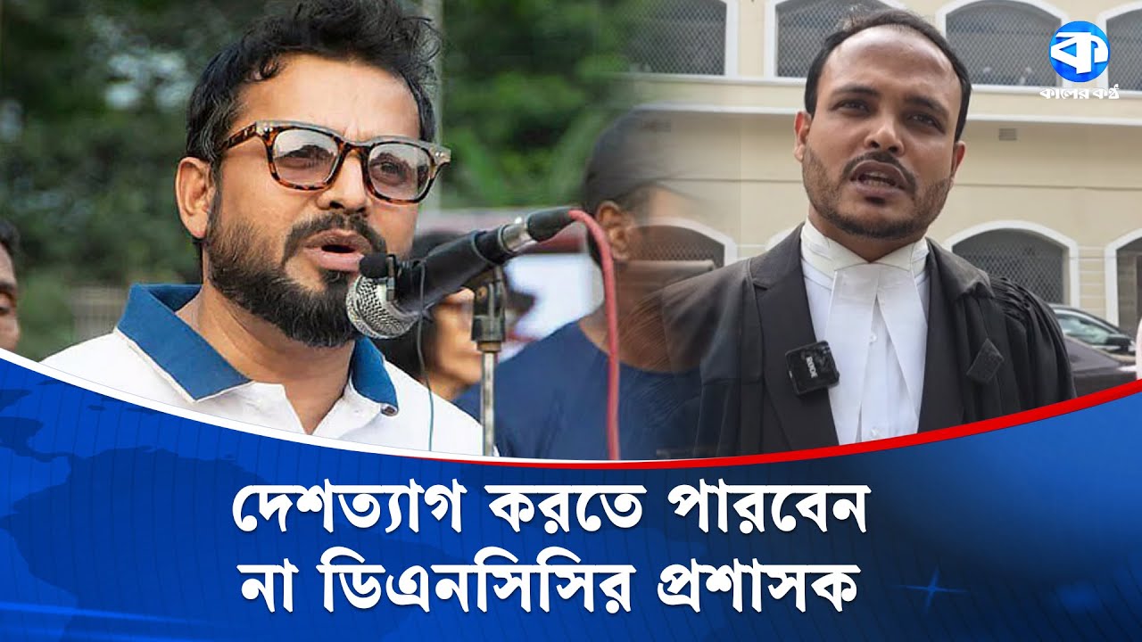 ডিএনসিসির প্রশাসক মোহাম্মদ এজাজের দেশত্যাগে নিষেধাজ্ঞা | DNCC Administrator | Kaler Kantho
