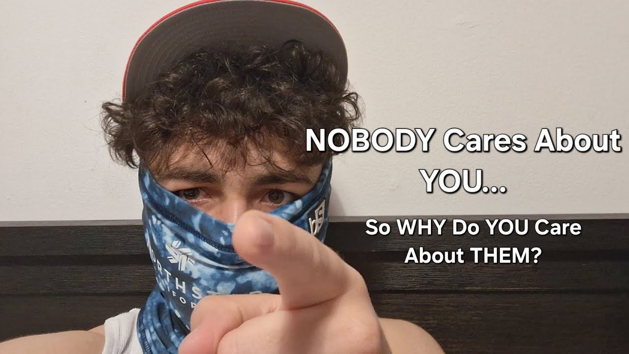 NOBODY Cares About YOU... So Why do YOU Care so Much About THEM?