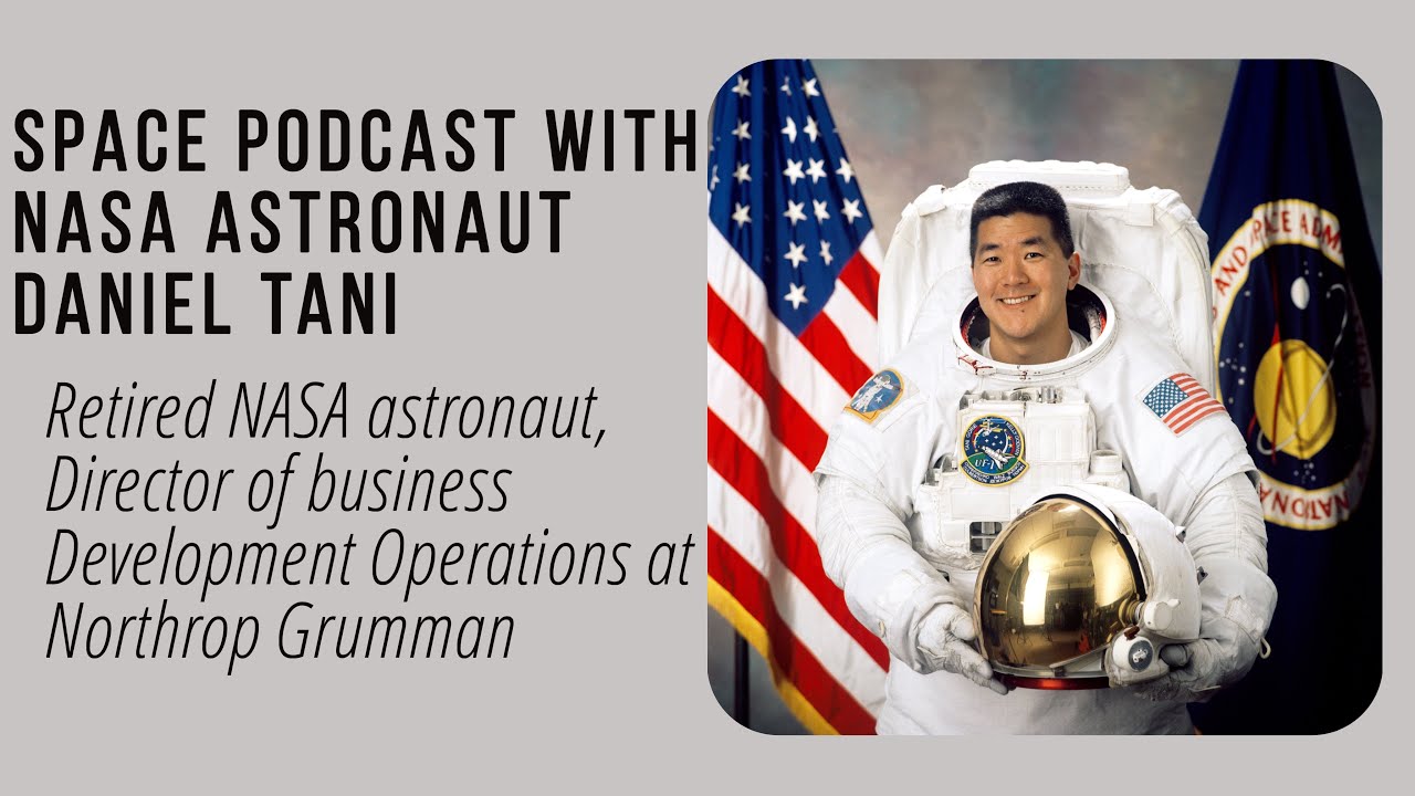 Space podcast with NASA astronaut Daniel Tani- Director of business Development at Northrop Grumman