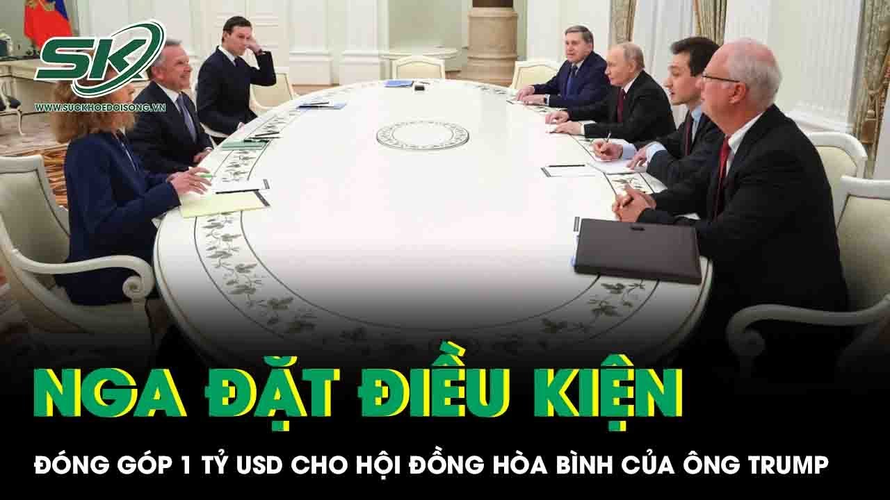 Nga đặt điều kiện tiên quyết để đóng góp 1 tỷ USD cho Hội đồng Hòa bình của ông Trump