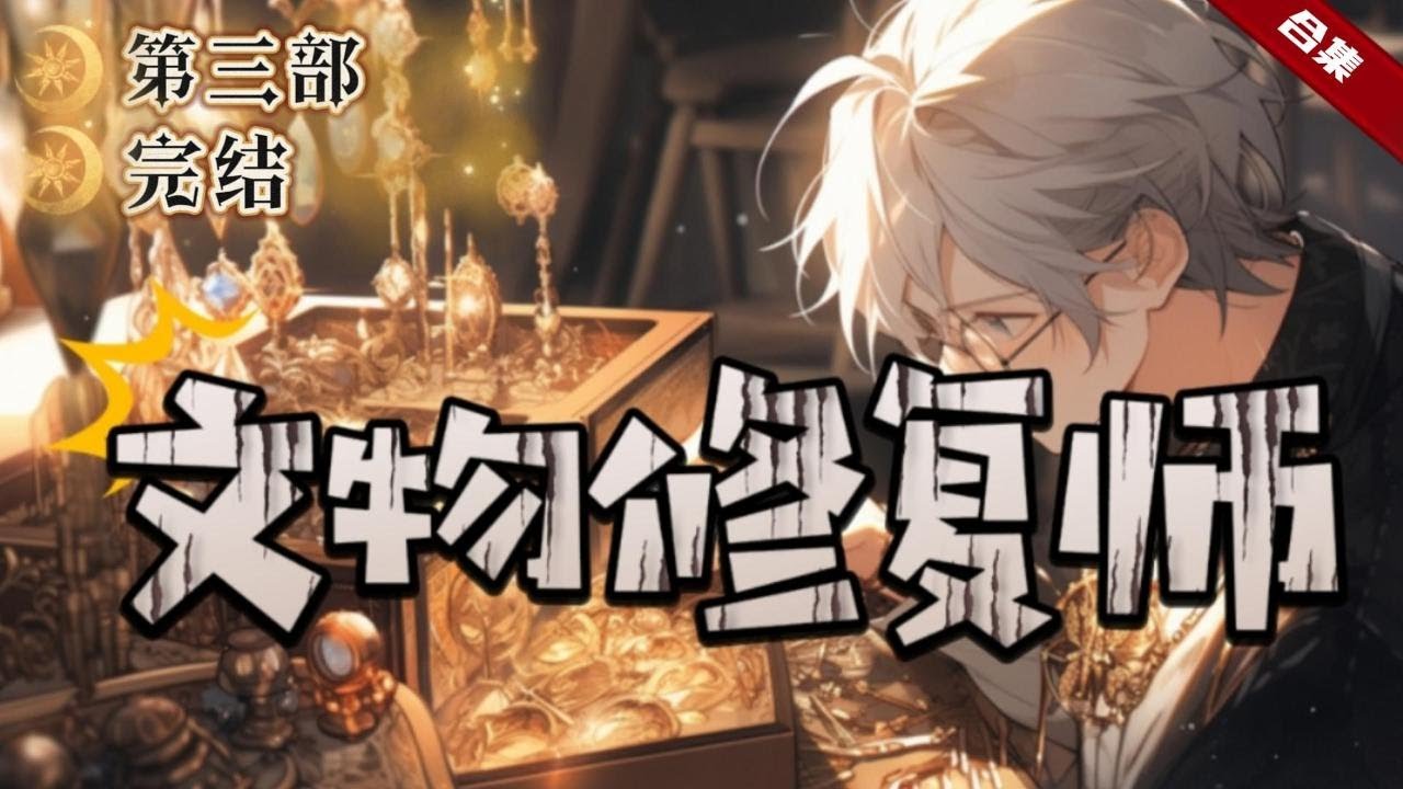 第三部.🔥爽文《文物修復師》他重生了，重生前他是一個頂級的文物修復師，他的手藝巧奪天工，而重生後的世界的古董文物卻都是破敗的，他就是為了這個世界而來，因為他們需要歷史......