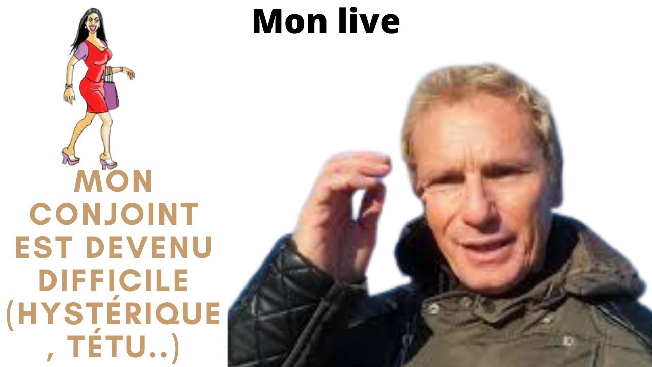 Mon live: Mon conjoint est devenu difficile (hystérique, tétu..)