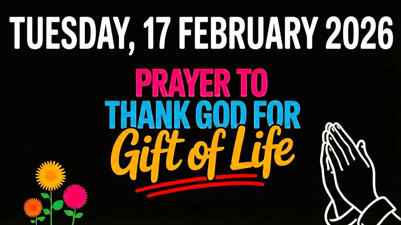 TUESDAY, 17 FEBRUARY 2026 | PRAYER TO THANK GOD FOR GIFT OF LIFE