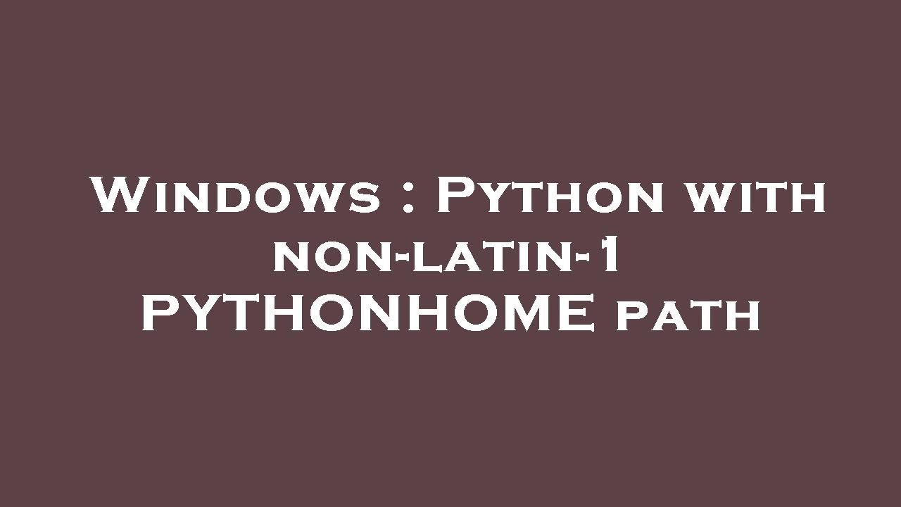 Windows : Python with non-latin-1 PYTHONHOME path