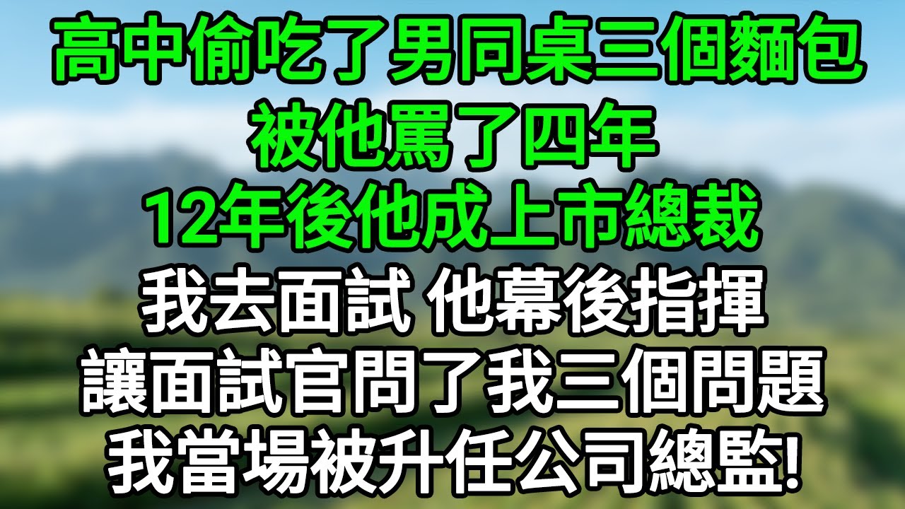 高中偷吃了男同桌三個麵包，被他罵了四年，12年後他成上市總裁，我去面試，他幕後指揮，讓面試官問了我三個問題，我當場被升任公司總監！#笑看人生#爽文#情感故事#晓晨的书桌
