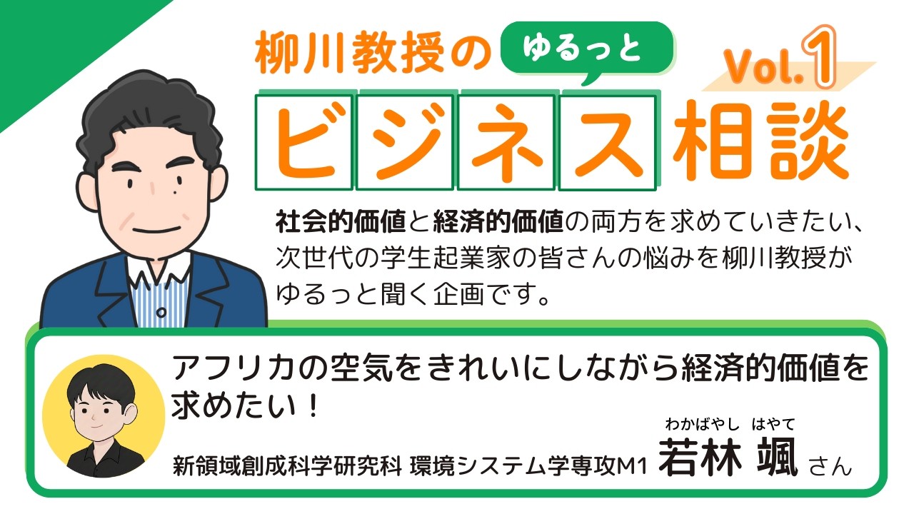 柳川教授のゆるっとビジネス相談＃1（前半）東京大学大学院　新領域創成科学研究科　環境システム学専攻M1　若林　颯さん