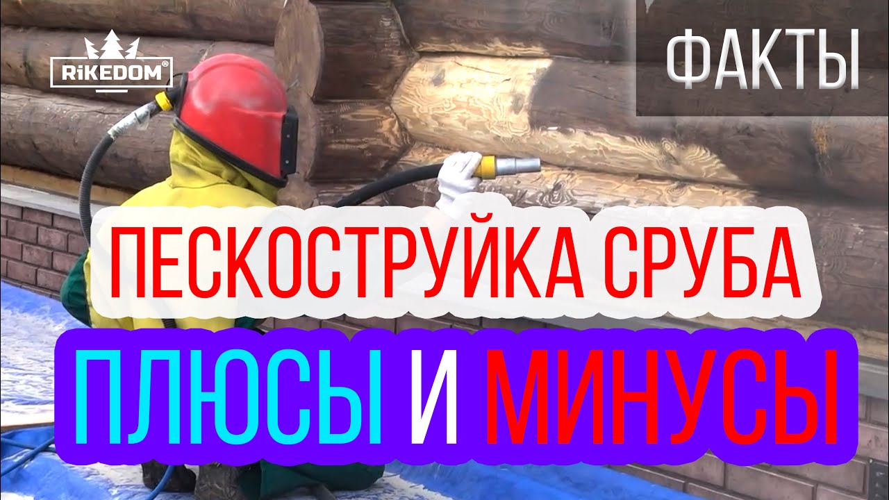 Пескоструйная шлифовка сруба, Плюсы и Минусы. Деревянный дом