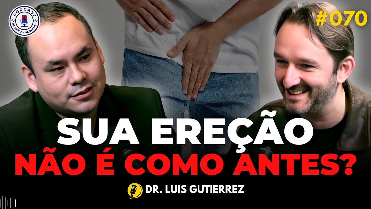 POR QUE SUA EREÇÃO NÃO ESTÁ COMO ANTES? (DR. LUIS GUTIERREZ) | Na Saúde x Na Doença PODCAST #070