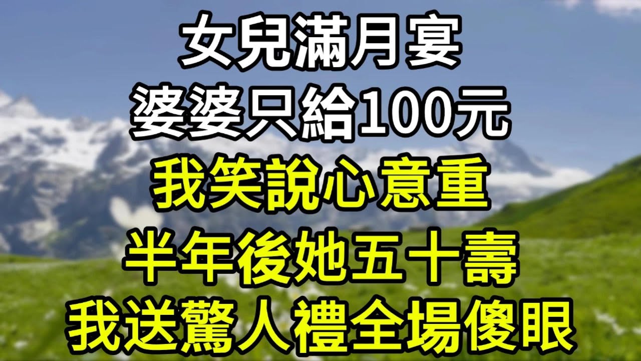 女兒滿月宴婆婆只給100，我贊成老公說心意比錢重要百倍！半年後她五十大壽，我送上驚人壽禮，全場傻眼！#為人處世#生活經驗#情感故事#故事#小說#戀愛#情感#婚姻