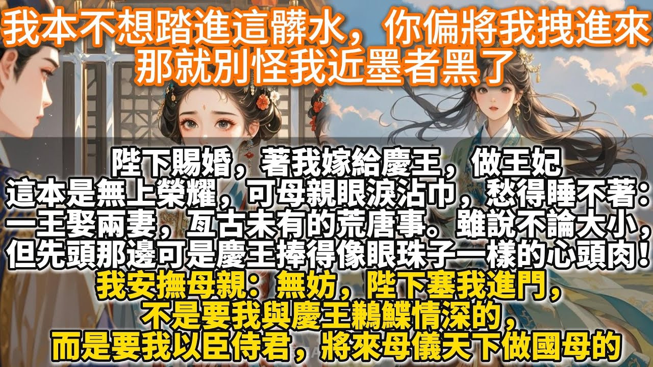 完結不落俗套女性互助文：我本不想踏進這髒水，你偏將我拽進來，那就別怪我近墨者黑了。陛下賜婚，著我嫁給慶王，做王妃。這本是無上榮耀，可母親眼淚沾巾，愁得幾夜睡不著。一王娶兩妻，亙古未有的荒唐事。