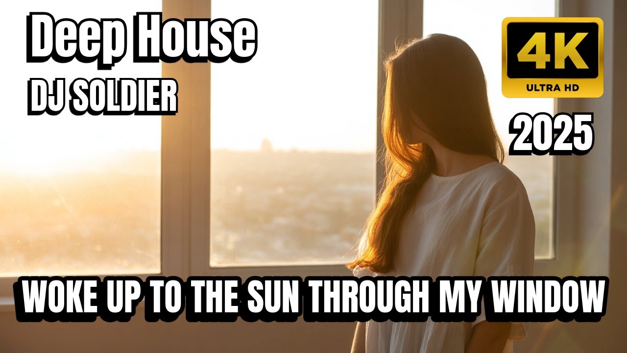 WOKE UP TO THE SUN THROUGH MY WINDOW - DJ SOLDIER - Deep House 4K Music Mix 2025 House Music Chill