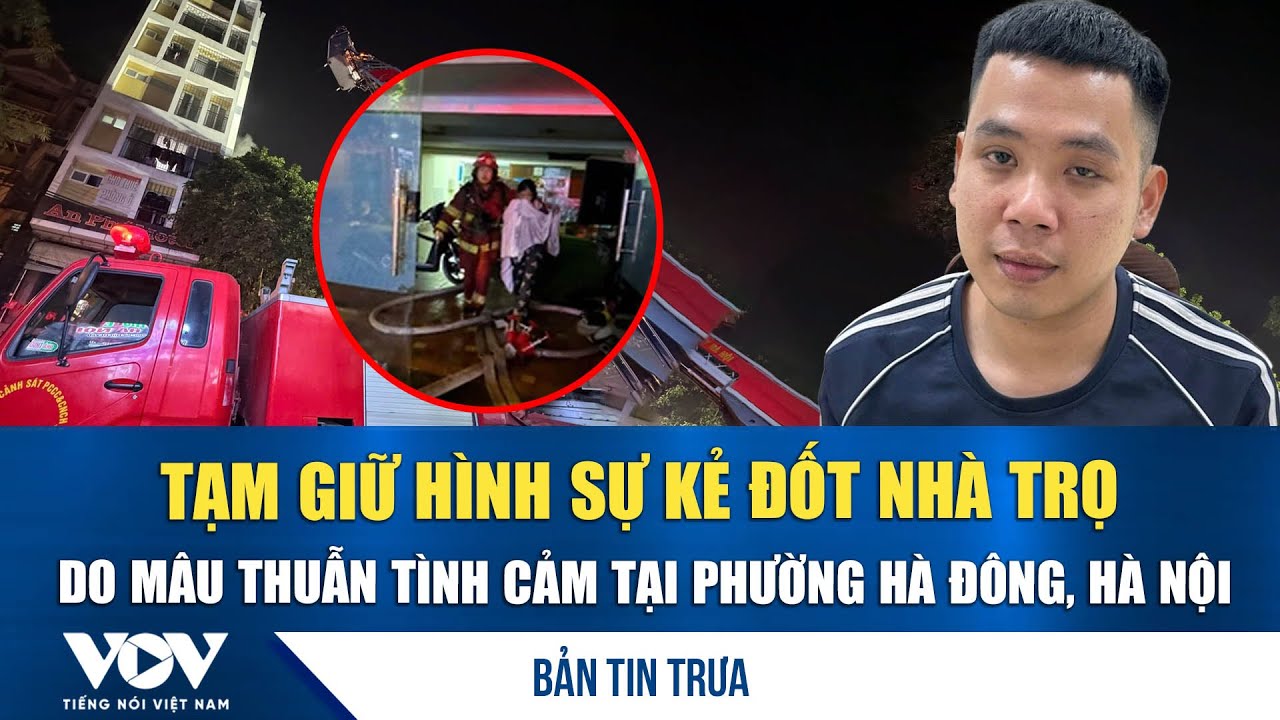 Bản tin trưa 16/1: Tạm giữ hình sự kẻ đốt nhà trọ do mâu thuẫn tình cảm tại phường Hà Đông, Hà Nội