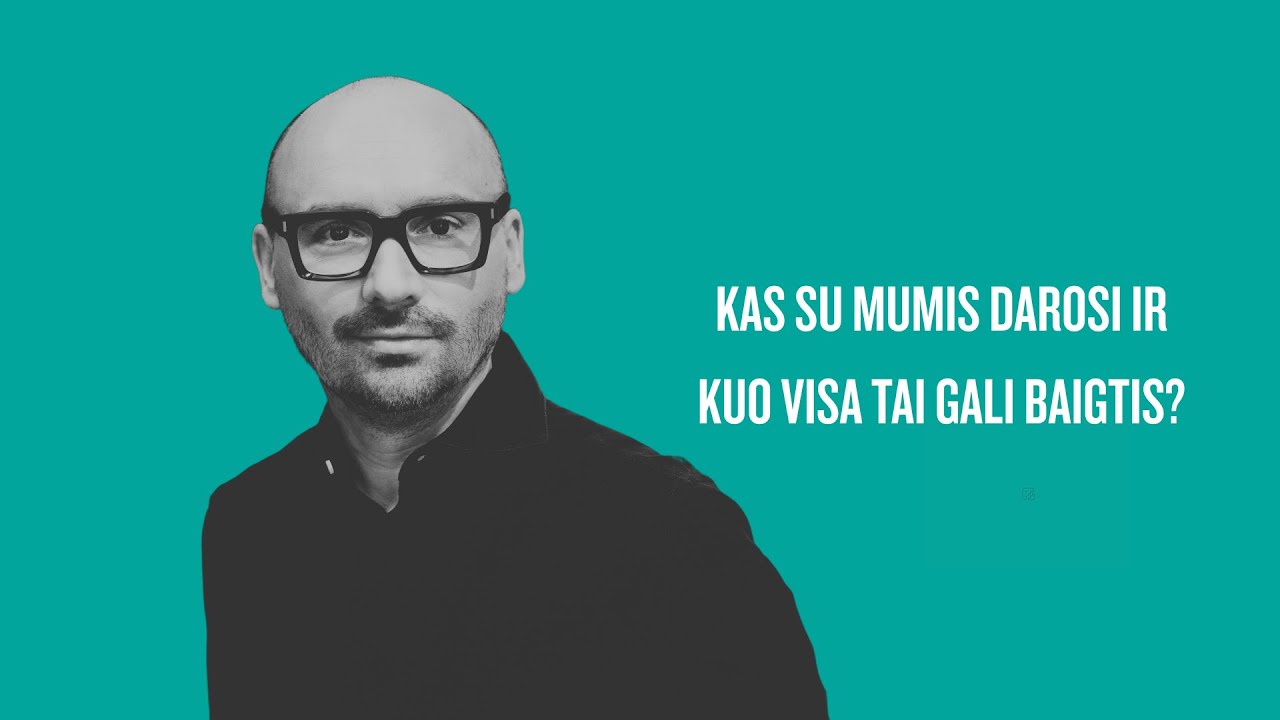 Kas su mumis darosi ir kuo visa tai gali baigtis?