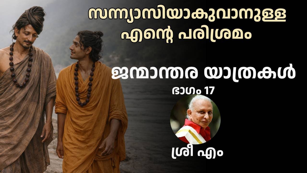 ഭാഗം 17-ശ്രീ എം - ജന്മാന്തര യാത്രകൾ - സന്ന്യാസിയാകുവാനുള്ള എൻ്റെ പരിശ്രമം-ബാബാജിയുമായുള്ള സംഭാഷണങ്ങൾ