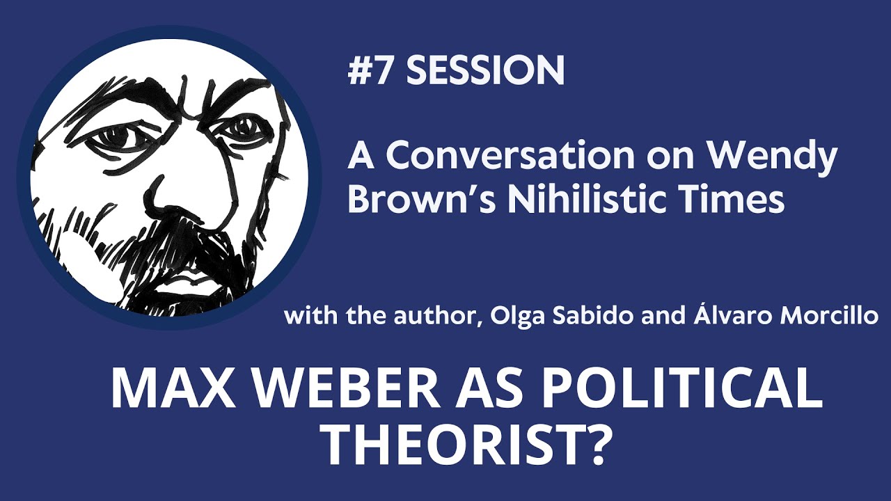 A Conversation on Wendy Brown’s Nihilistic Times | Max Weber as Political Theorist? #7 Session