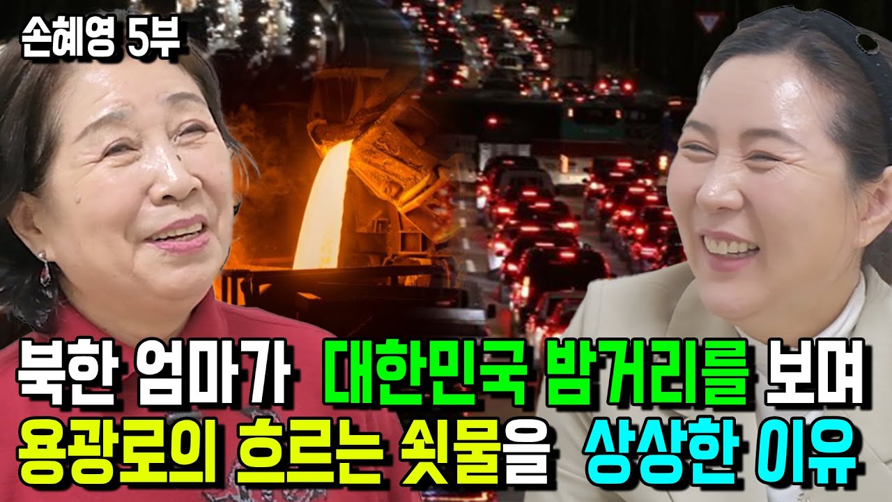 [손혜영 5부] 북한 엄마가 대한민국 밤거리를보며 용광로에서 흐르는 쇳물을 상상한이유!
