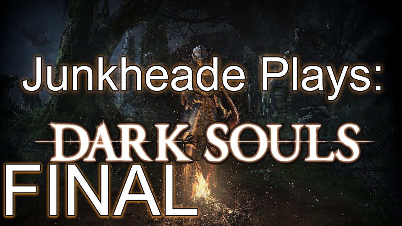 Junkheade Plays: Dark Souls FINAL