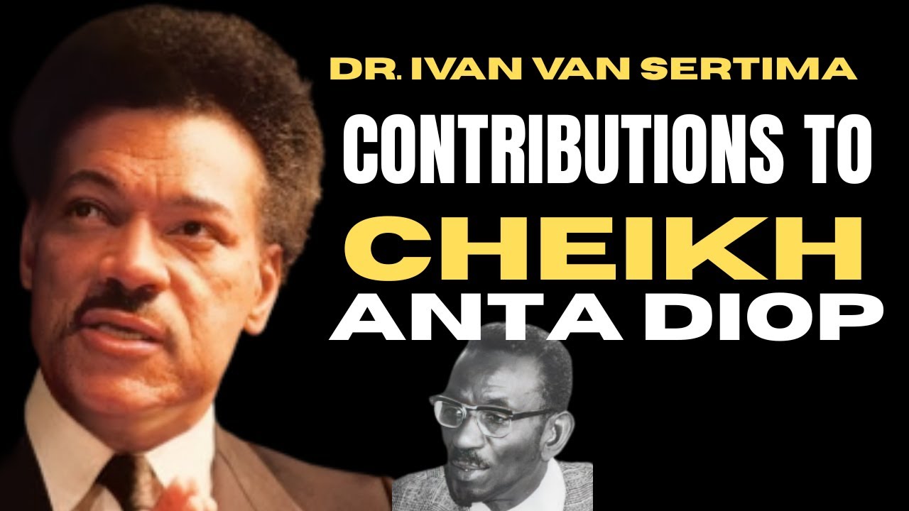 Dr. Ivan Van Sertima: Contributions to Cheikh Anta Diop