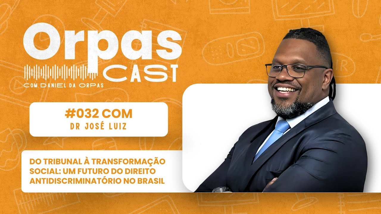 Do Tribunal à Transformação Social no Direito Antidiscriminatório – DR. JOSÉ LUIZ – #OrpasCast #032