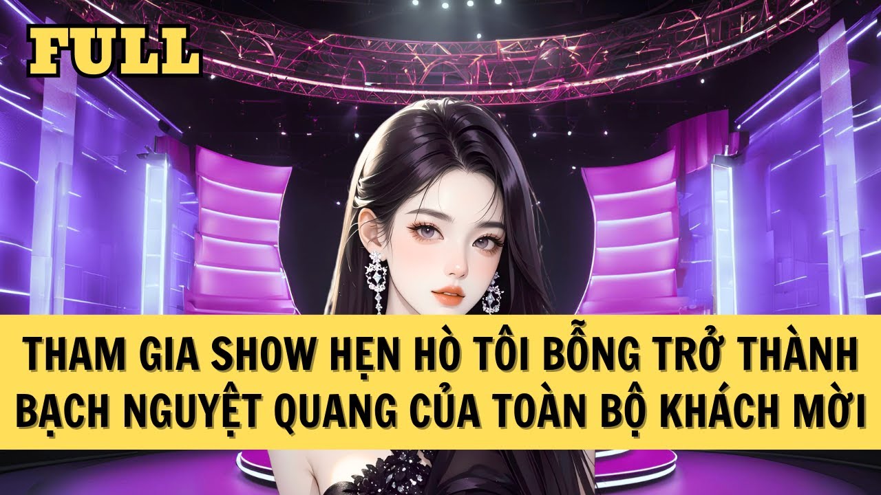 [FULL REVIEW] THAM GIA SHOW HẸN HÒ TÔI TRỞ THÀNH BẠCH NGUYỆT QUANG CỦA TOÀN BỘ KHÁCH MỜI