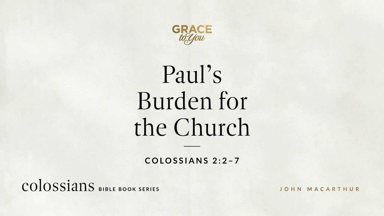Paul's Burden for the Church (Colossians 2:2–7) John MacArthur